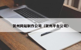 溧阳贺州网站制作公司（贺州平台公司）